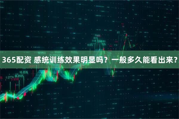 365配资 感统训练效果明显吗？一般多久能看出来？
