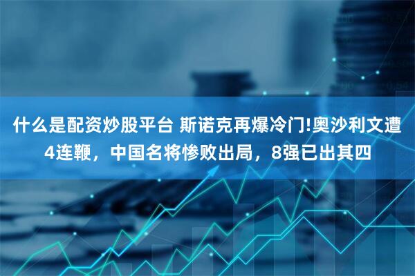 什么是配资炒股平台 斯诺克再爆冷门!奥沙利文遭4连鞭，中国名将惨败出局，8强已出其四